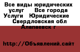 Все виды юридических услуг.  - Все города Услуги » Юридические   . Свердловская обл.,Алапаевск г.